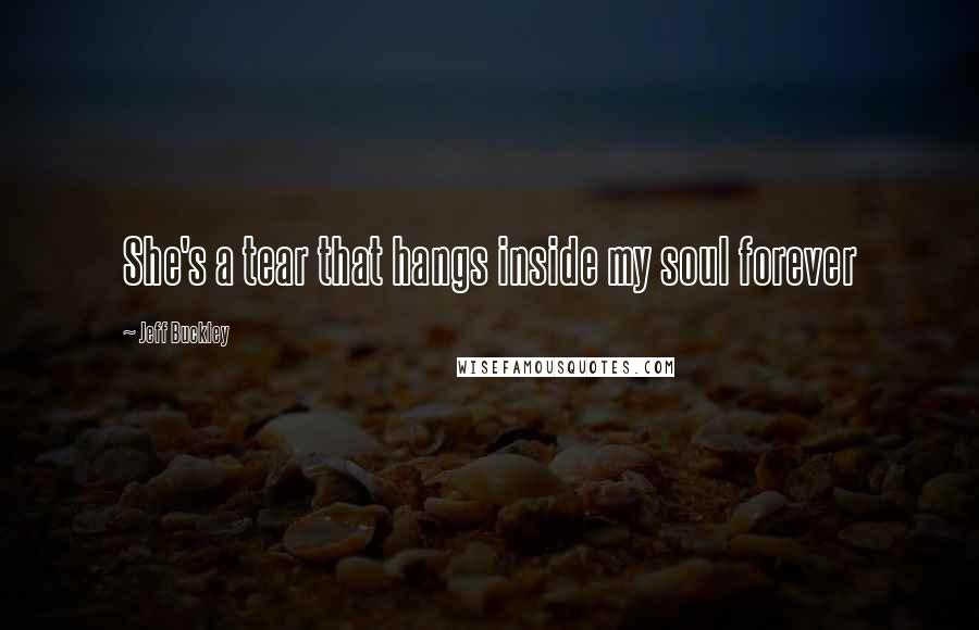 Jeff Buckley Quotes: She's a tear that hangs inside my soul forever