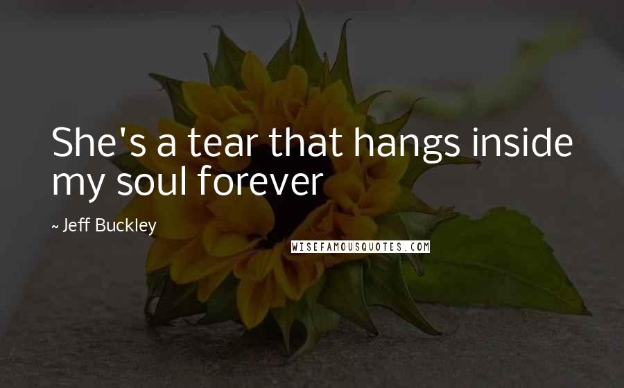 Jeff Buckley Quotes: She's a tear that hangs inside my soul forever