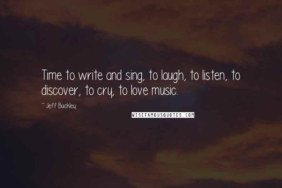 Jeff Buckley Quotes: Time to write and sing, to laugh, to listen, to discover, to cry, to love music.