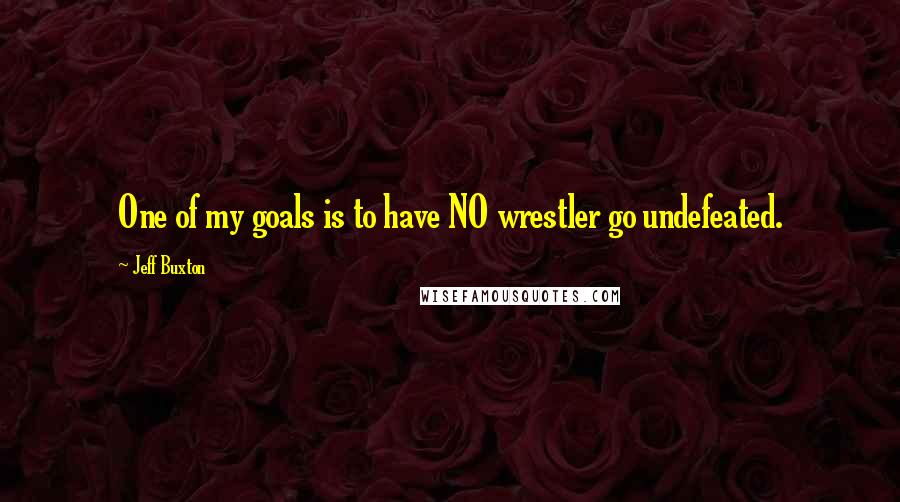 Jeff Buxton Quotes: One of my goals is to have NO wrestler go undefeated.