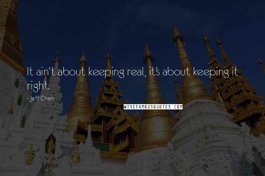 Jeff Chain Quotes: It ain't about keeping real, it's about keeping it right.