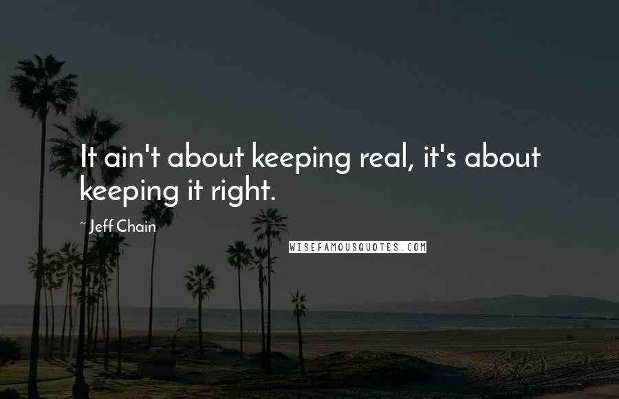 Jeff Chain Quotes: It ain't about keeping real, it's about keeping it right.