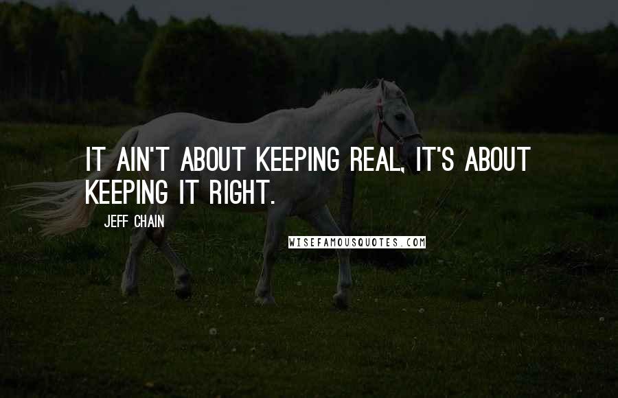 Jeff Chain Quotes: It ain't about keeping real, it's about keeping it right.