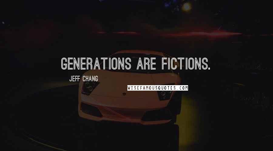 Jeff Chang Quotes: Generations are fictions.