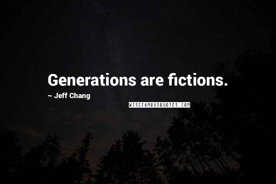 Jeff Chang Quotes: Generations are fictions.