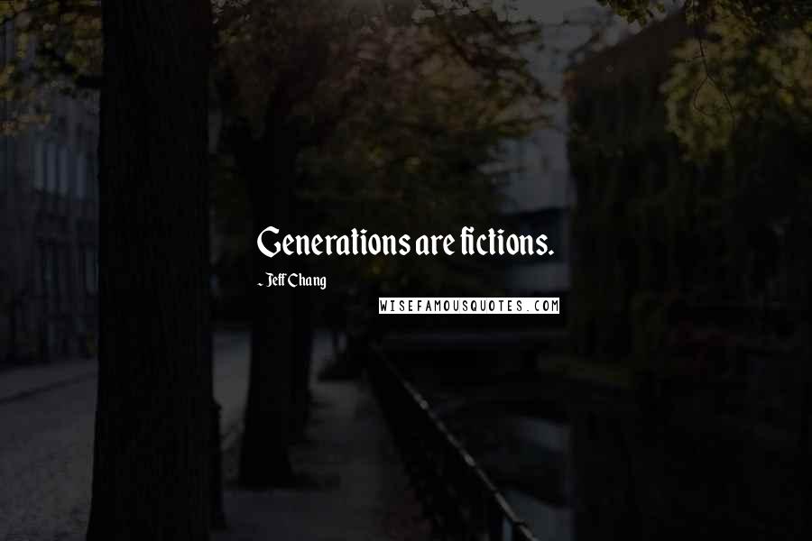 Jeff Chang Quotes: Generations are fictions.