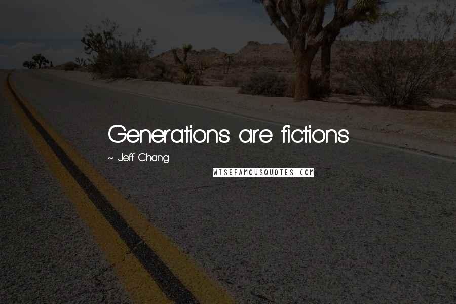 Jeff Chang Quotes: Generations are fictions.