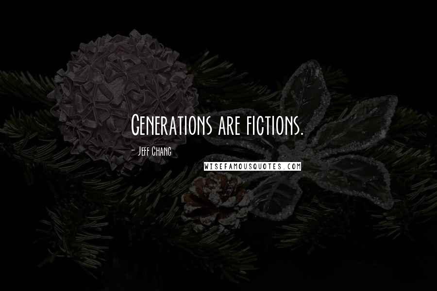 Jeff Chang Quotes: Generations are fictions.