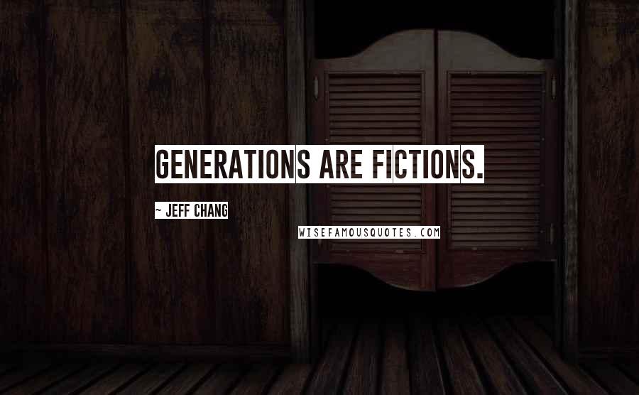 Jeff Chang Quotes: Generations are fictions.