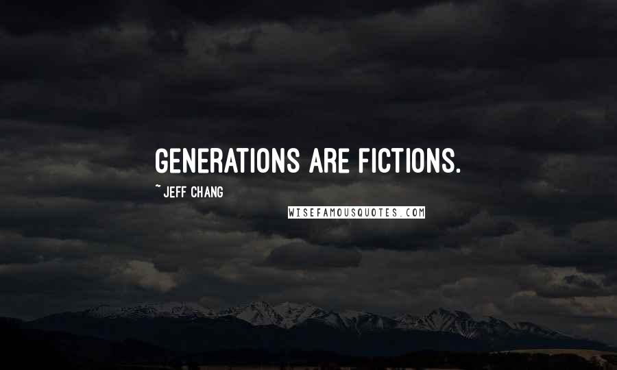 Jeff Chang Quotes: Generations are fictions.