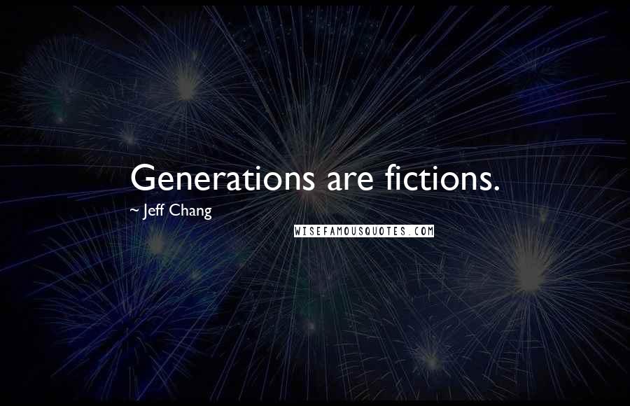 Jeff Chang Quotes: Generations are fictions.