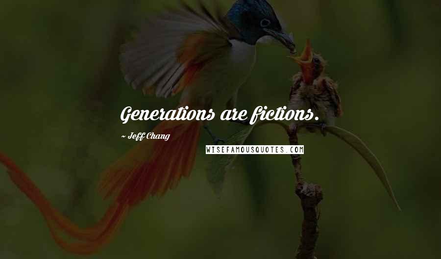 Jeff Chang Quotes: Generations are fictions.