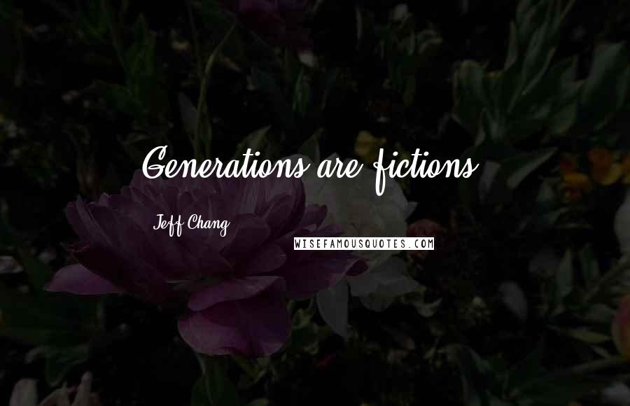 Jeff Chang Quotes: Generations are fictions.