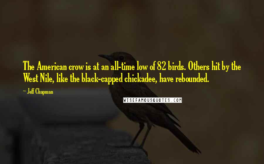 Jeff Chapman Quotes: The American crow is at an all-time low of 82 birds. Others hit by the West Nile, like the black-capped chickadee, have rebounded.