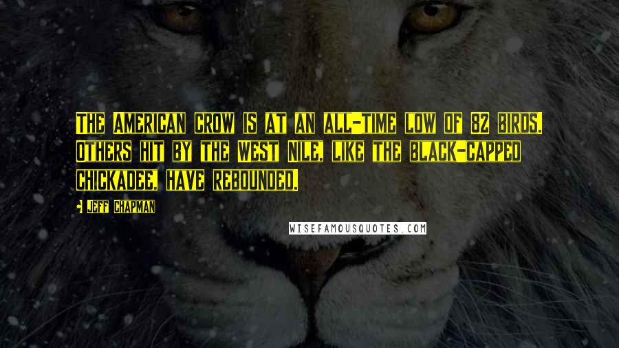 Jeff Chapman Quotes: The American crow is at an all-time low of 82 birds. Others hit by the West Nile, like the black-capped chickadee, have rebounded.