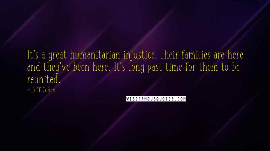 Jeff Cohen Quotes: It's a great humanitarian injustice. Their families are here and they've been here. It's long past time for them to be reunited.
