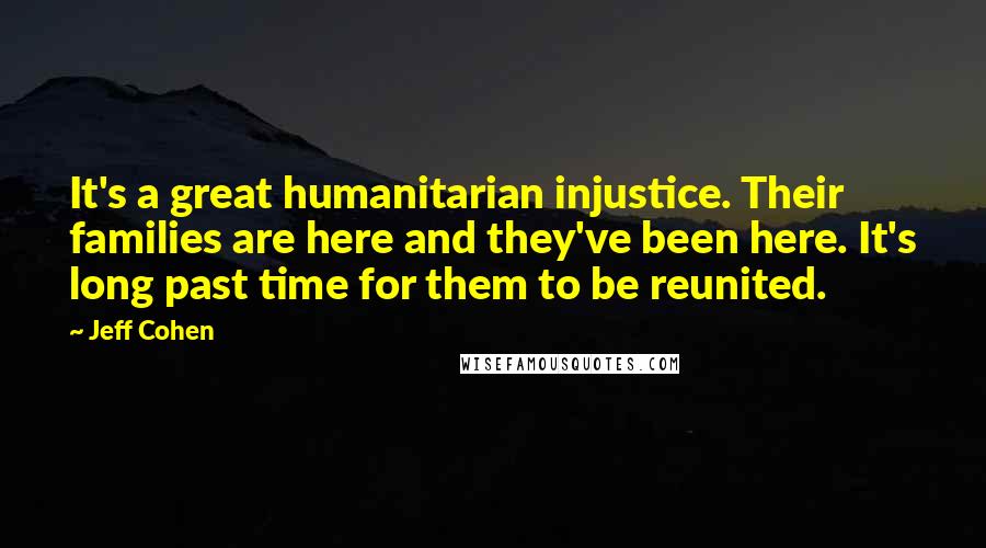 Jeff Cohen Quotes: It's a great humanitarian injustice. Their families are here and they've been here. It's long past time for them to be reunited.