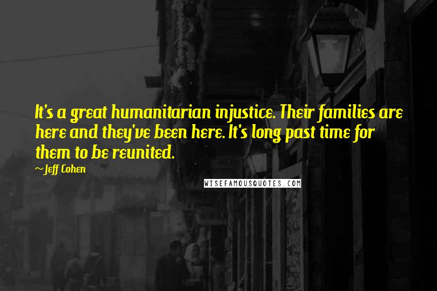 Jeff Cohen Quotes: It's a great humanitarian injustice. Their families are here and they've been here. It's long past time for them to be reunited.