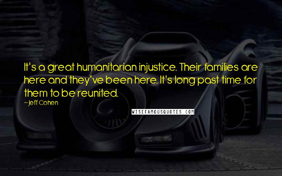 Jeff Cohen Quotes: It's a great humanitarian injustice. Their families are here and they've been here. It's long past time for them to be reunited.