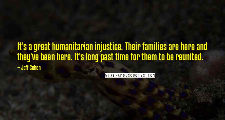 Jeff Cohen Quotes: It's a great humanitarian injustice. Their families are here and they've been here. It's long past time for them to be reunited.