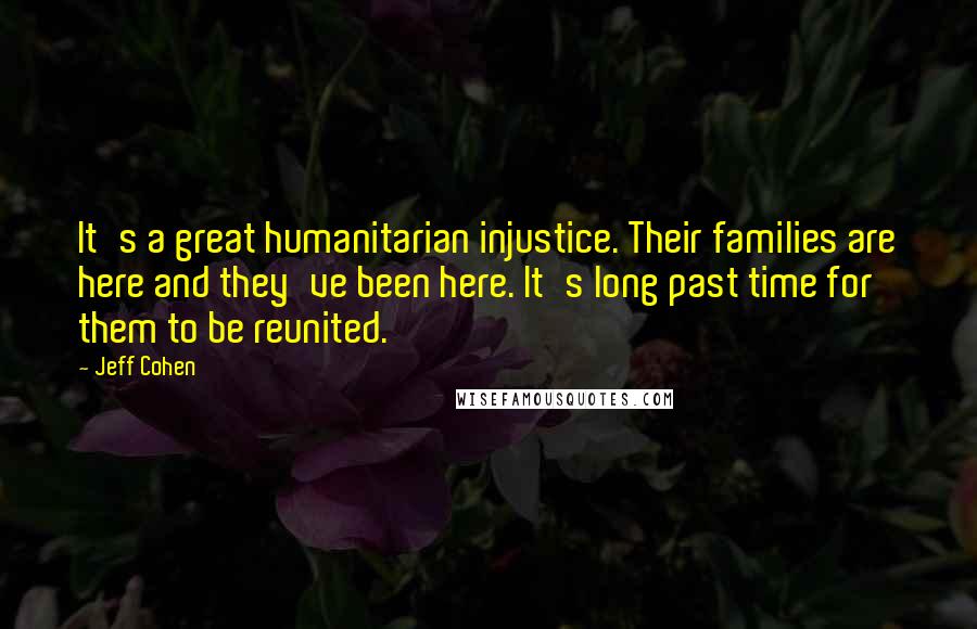 Jeff Cohen Quotes: It's a great humanitarian injustice. Their families are here and they've been here. It's long past time for them to be reunited.