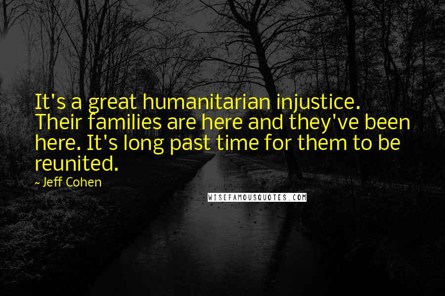 Jeff Cohen Quotes: It's a great humanitarian injustice. Their families are here and they've been here. It's long past time for them to be reunited.