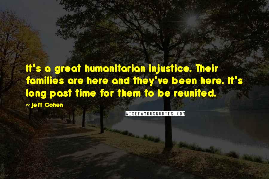 Jeff Cohen Quotes: It's a great humanitarian injustice. Their families are here and they've been here. It's long past time for them to be reunited.