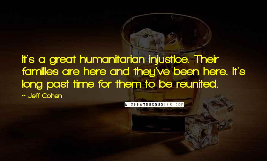 Jeff Cohen Quotes: It's a great humanitarian injustice. Their families are here and they've been here. It's long past time for them to be reunited.