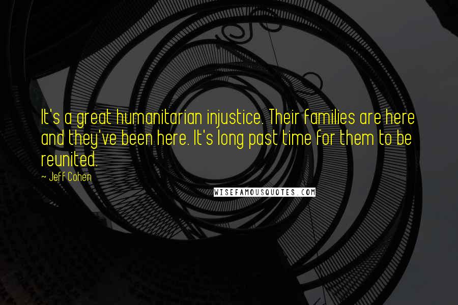 Jeff Cohen Quotes: It's a great humanitarian injustice. Their families are here and they've been here. It's long past time for them to be reunited.