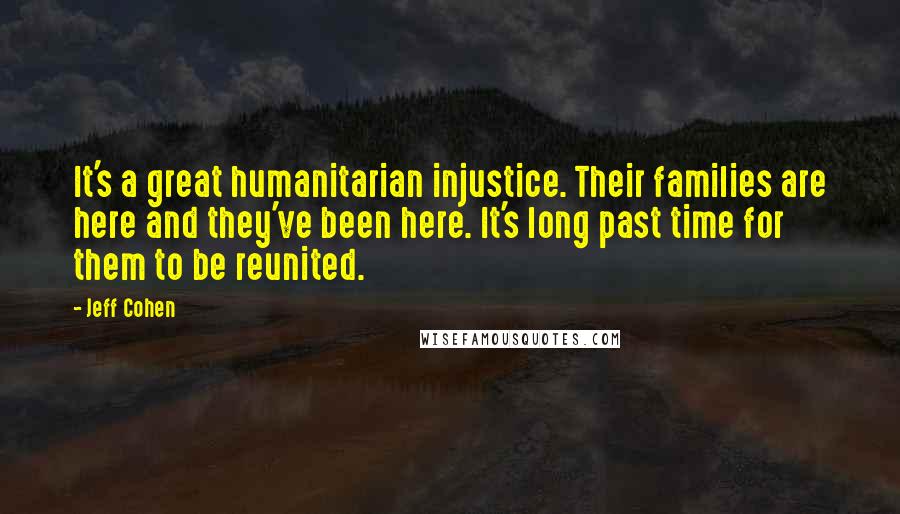 Jeff Cohen Quotes: It's a great humanitarian injustice. Their families are here and they've been here. It's long past time for them to be reunited.