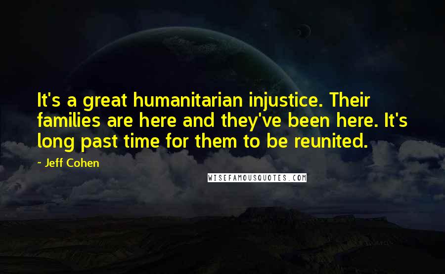 Jeff Cohen Quotes: It's a great humanitarian injustice. Their families are here and they've been here. It's long past time for them to be reunited.