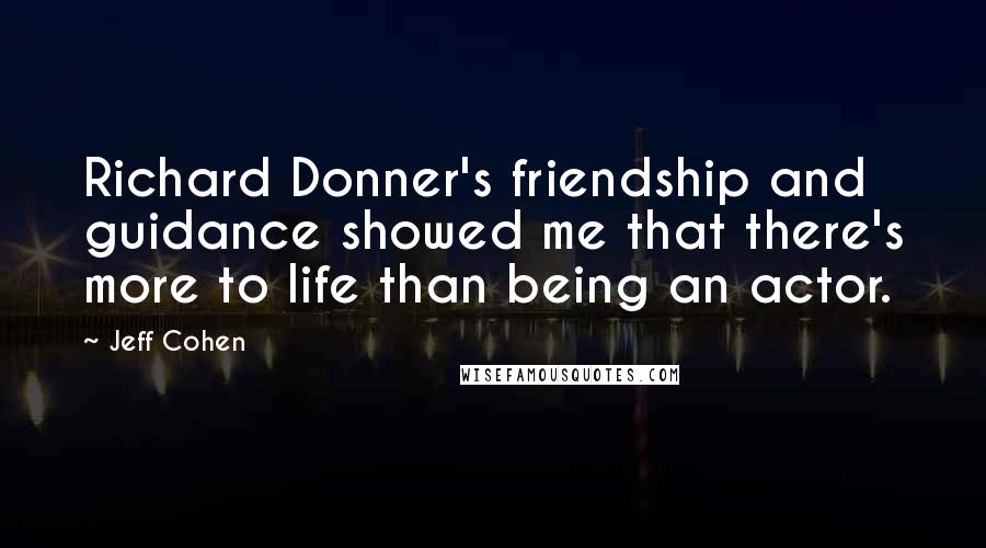 Jeff Cohen Quotes: Richard Donner's friendship and guidance showed me that there's more to life than being an actor.