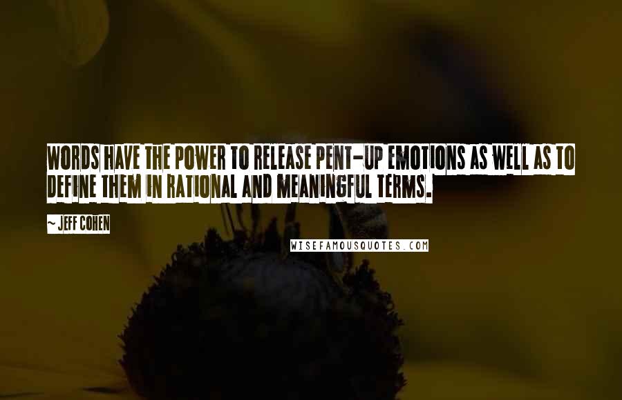 Jeff Cohen Quotes: Words have the power to release pent-up emotions as well as to define them in rational and meaningful terms.