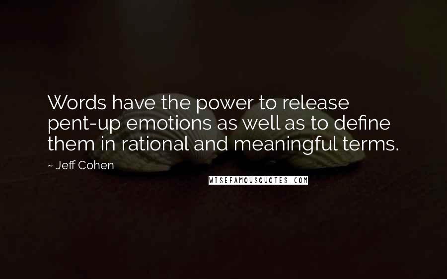 Jeff Cohen Quotes: Words have the power to release pent-up emotions as well as to define them in rational and meaningful terms.