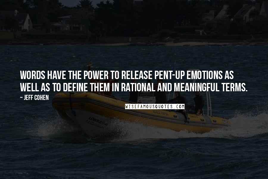 Jeff Cohen Quotes: Words have the power to release pent-up emotions as well as to define them in rational and meaningful terms.