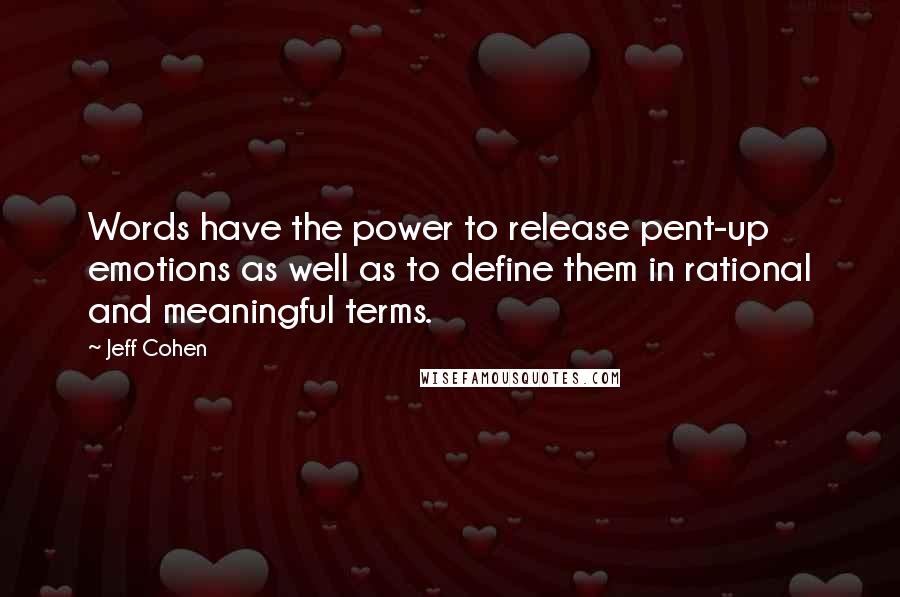 Jeff Cohen Quotes: Words have the power to release pent-up emotions as well as to define them in rational and meaningful terms.