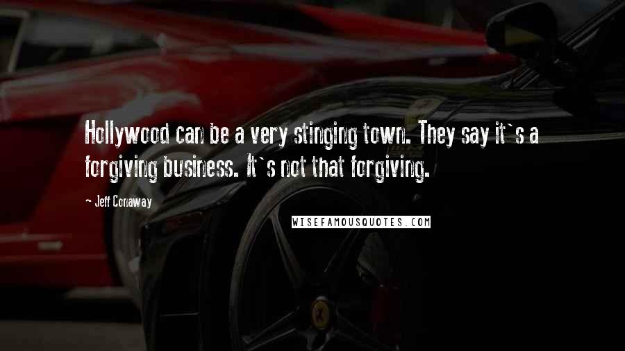 Jeff Conaway Quotes: Hollywood can be a very stinging town. They say it's a forgiving business. It's not that forgiving.