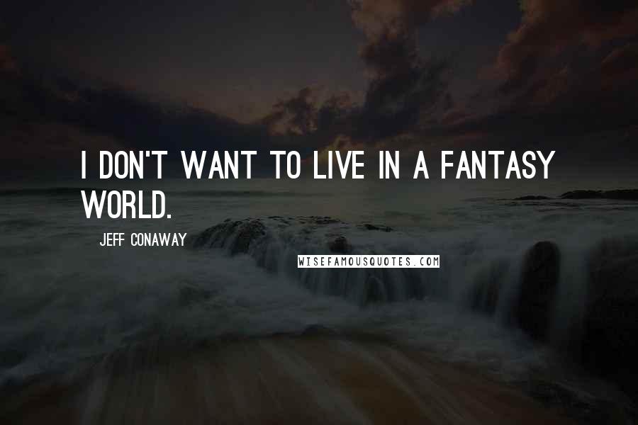 Jeff Conaway Quotes: I don't want to live in a fantasy world.