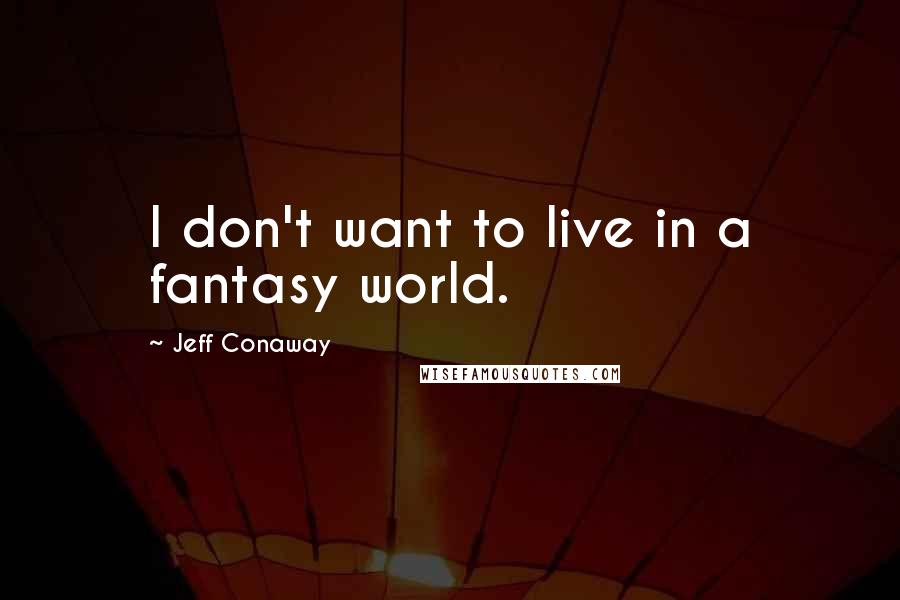 Jeff Conaway Quotes: I don't want to live in a fantasy world.