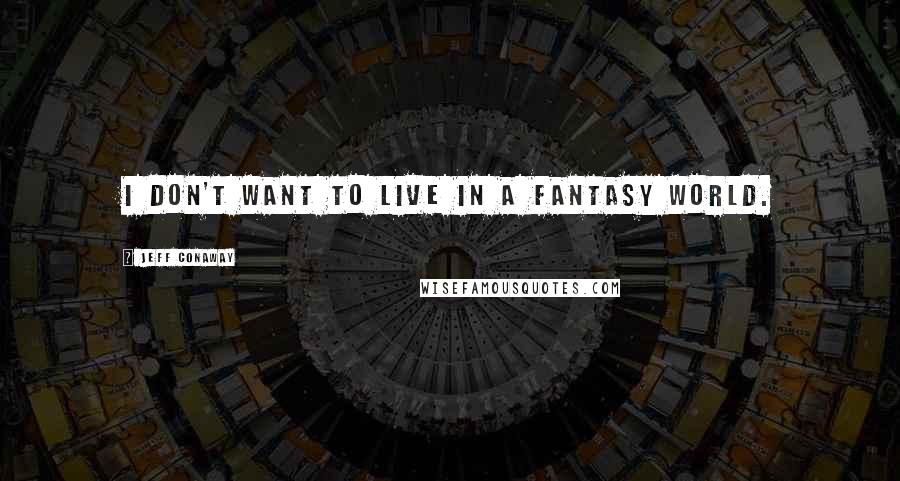 Jeff Conaway Quotes: I don't want to live in a fantasy world.