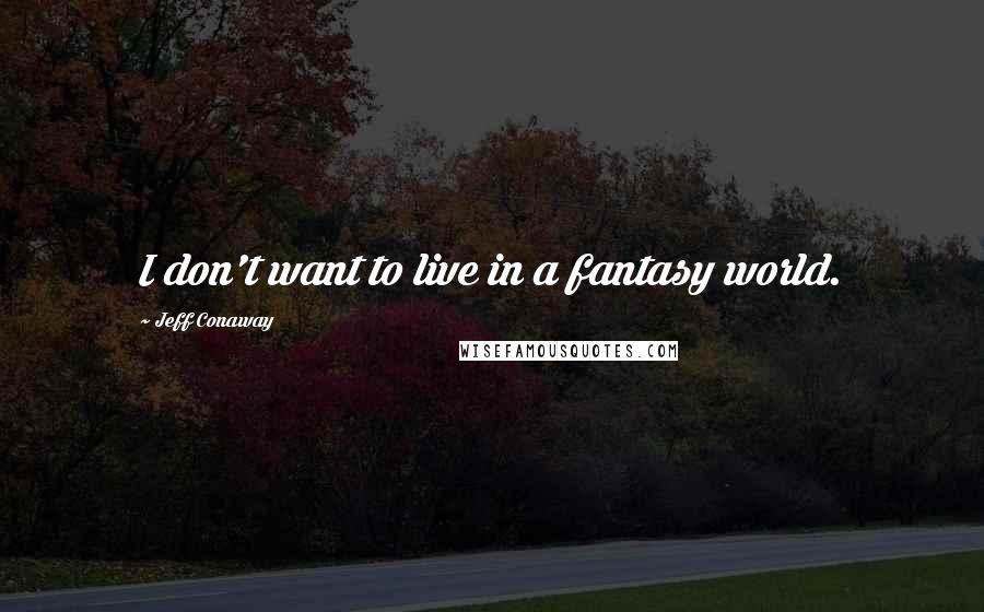 Jeff Conaway Quotes: I don't want to live in a fantasy world.