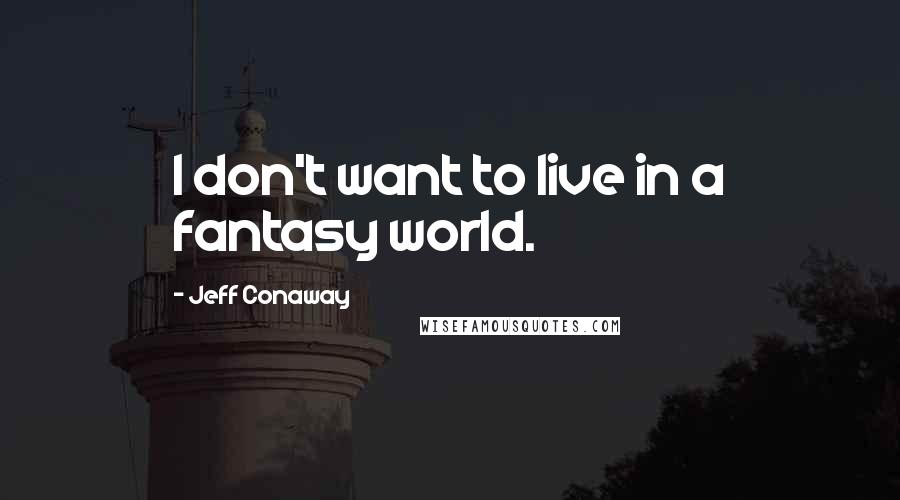 Jeff Conaway Quotes: I don't want to live in a fantasy world.