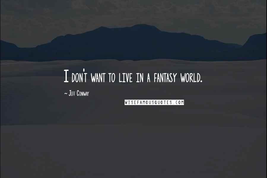 Jeff Conaway Quotes: I don't want to live in a fantasy world.