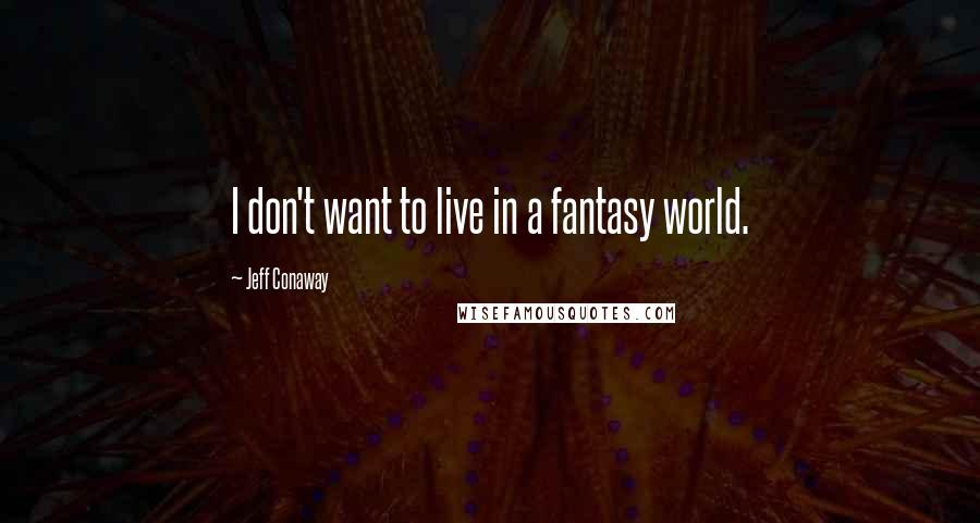 Jeff Conaway Quotes: I don't want to live in a fantasy world.