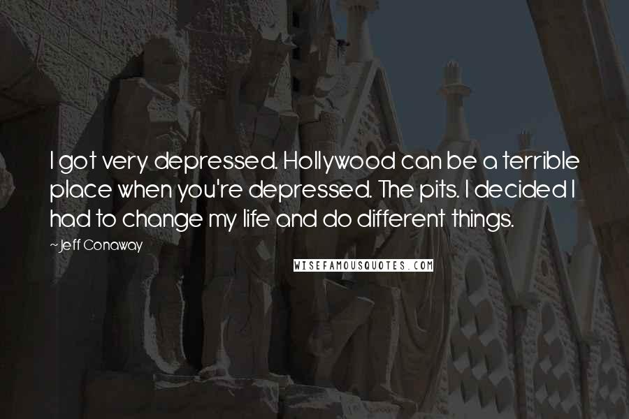 Jeff Conaway Quotes: I got very depressed. Hollywood can be a terrible place when you're depressed. The pits. I decided I had to change my life and do different things.