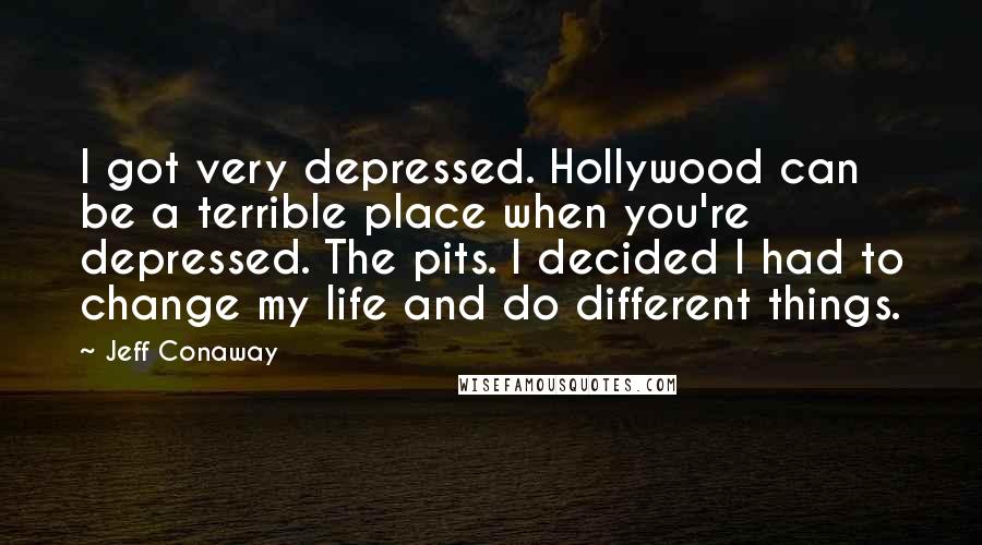 Jeff Conaway Quotes: I got very depressed. Hollywood can be a terrible place when you're depressed. The pits. I decided I had to change my life and do different things.