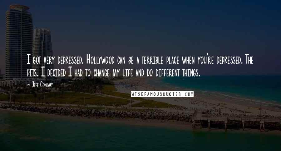 Jeff Conaway Quotes: I got very depressed. Hollywood can be a terrible place when you're depressed. The pits. I decided I had to change my life and do different things.