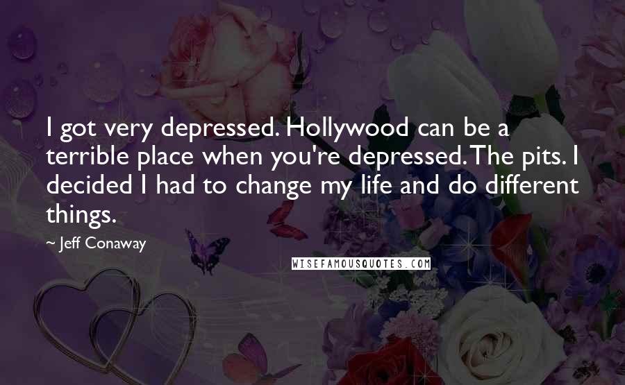 Jeff Conaway Quotes: I got very depressed. Hollywood can be a terrible place when you're depressed. The pits. I decided I had to change my life and do different things.