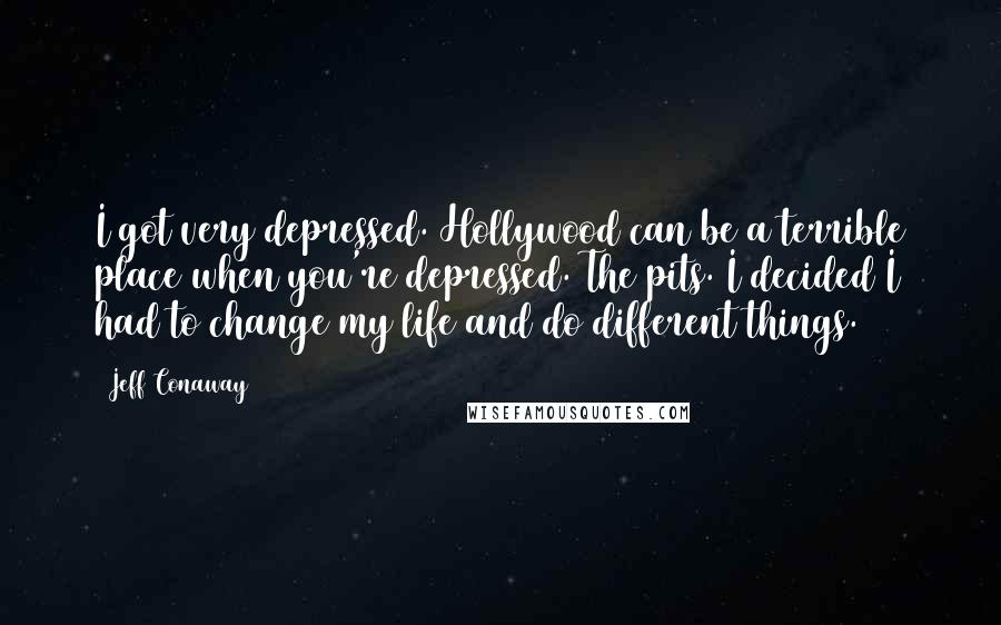 Jeff Conaway Quotes: I got very depressed. Hollywood can be a terrible place when you're depressed. The pits. I decided I had to change my life and do different things.