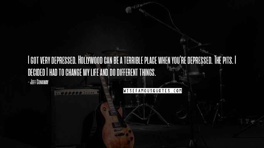 Jeff Conaway Quotes: I got very depressed. Hollywood can be a terrible place when you're depressed. The pits. I decided I had to change my life and do different things.